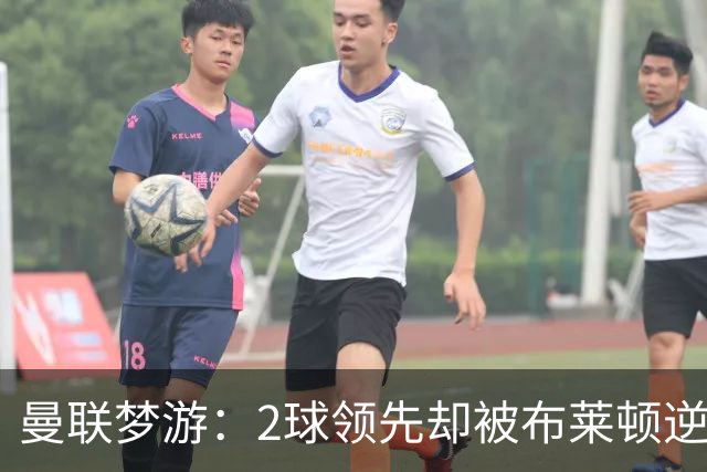 曼联梦游：2球领先却被布莱顿逆转，卡里克的心累日常