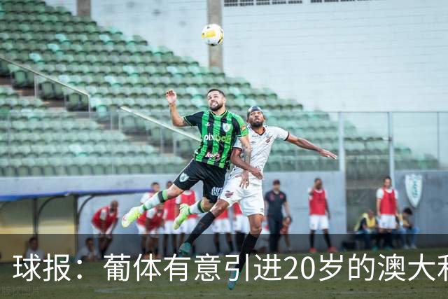 球报：葡体有意引进20岁的澳大利亚国脚伊兰昆达